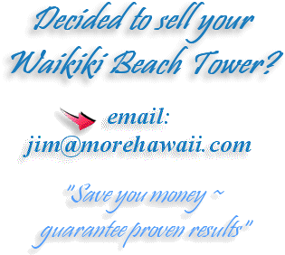 Decided to sell your Waikiki Beach Tower? email: jim@MoreHawaii.com "Save you money ~ guarantee proven results"